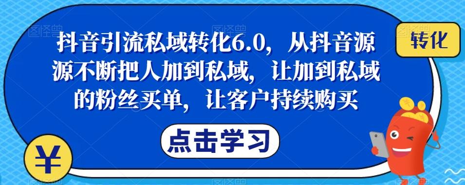 抖音引流私域转化6.0，从抖音源源不断把人加到私域，让加到私域的粉丝买单，让客户持续购买-威云科技 余香的脑洞