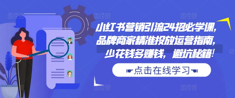 小红书营销引流24招必学课，品牌商家精准投放运营指南，少花钱多赚钱，避坑秘籍!-威云科技 余香的脑洞