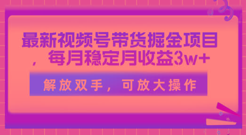 最新视频号带货掘金项目，每月稳定月收益3w+，解放双手，可放大操作-威云科技 余香的脑洞