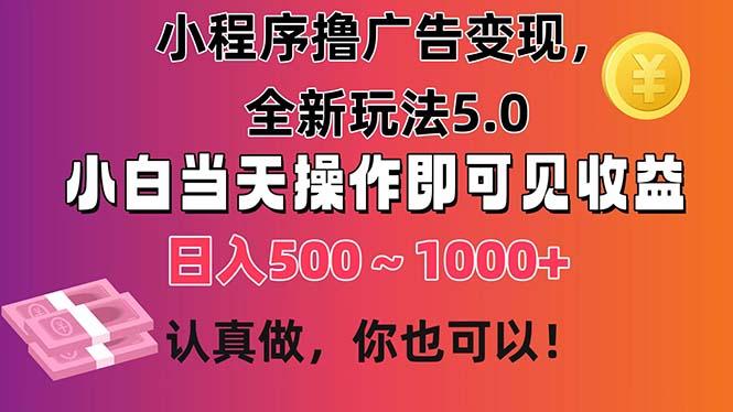 小程序撸广告变现，全新玩法5.0，小白当天操作即可上手，日收益 500~1000+-威云科技 余香的脑洞