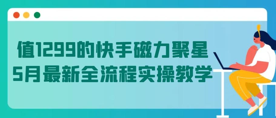 值1299的快手磁力聚星5月最新全流程实操教学【揭秘】-威云科技 余香的脑洞
