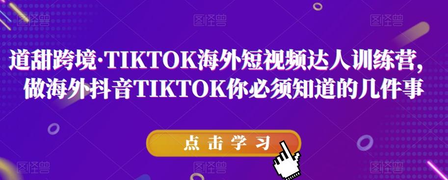 道甜跨境·TIKTOK海外短视频达人训练营，做海外抖音TIKTOK你必须知道的几件事-威云科技 余香的脑洞