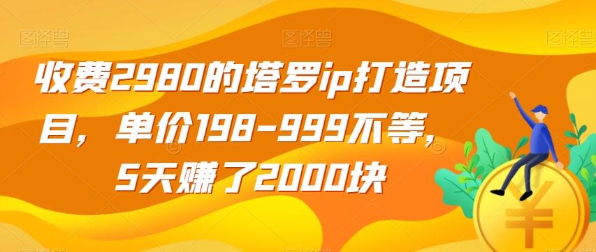 收费2980的塔罗ip打造项目，单价198-999不等，5天赚了2000块【揭秘】-威云科技 余香的脑洞