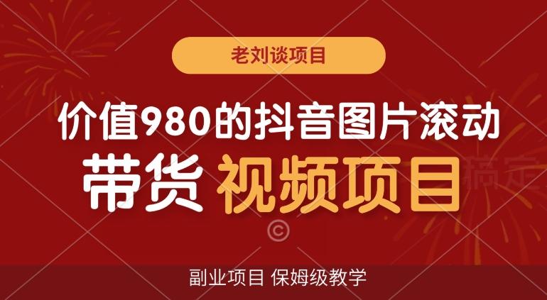 价值980的抖音图片滚动带货视频副业项目,保姆级教学【揭秘】
