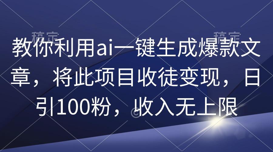 (9495期)教你利用ai一键生成爆款文章，将此项目收徒变现，日引100粉，收入无上限-威云科技 余香的脑洞