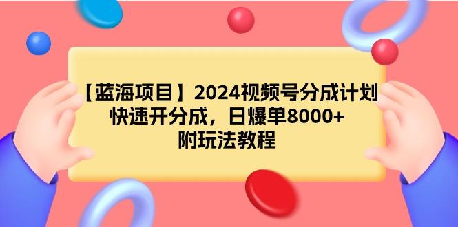 (9308期)【蓝海项目】2024视频号分成计划，快速开分成，日爆单8000+，附玩法教程-威云科技 余香的脑洞