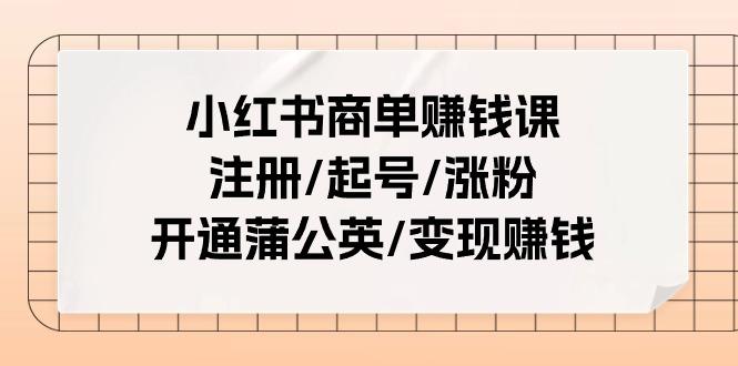 小红书商单赚钱课：注册/起号/涨粉/开通蒲公英/变现赚钱(25节课)-威云科技 余香的脑洞