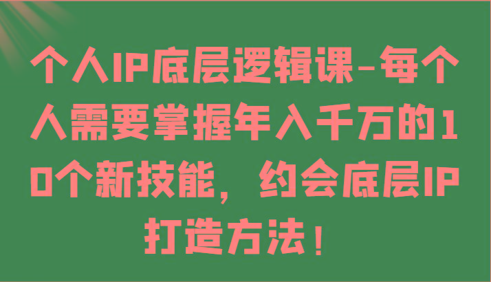 个人IP底层逻辑-掌握年入千万的10个新技能，约会底层IP的打造方法！-威云科技 余香的脑洞