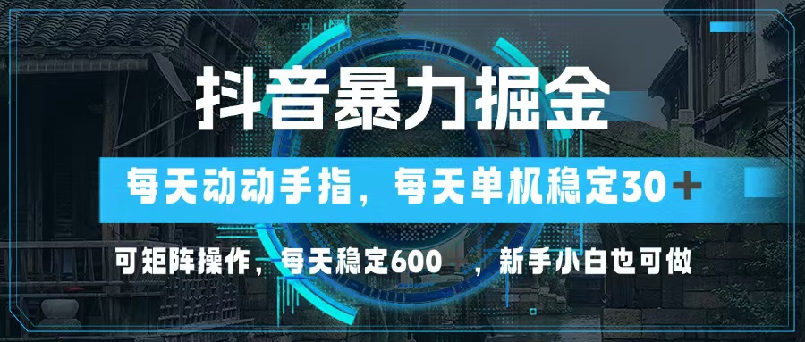 抖音暴力掘金，动动手指就可以，单机30+，可矩阵操作，每天稳定600+，…-威云科技 余香的脑洞