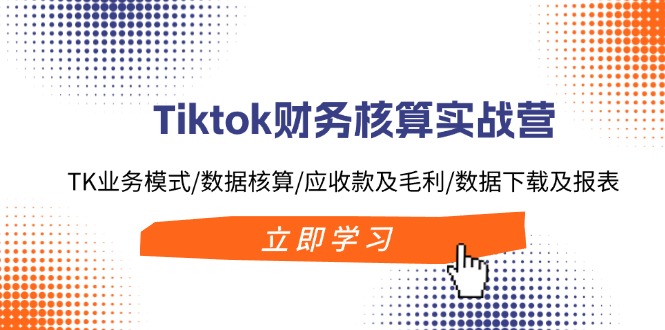 Tiktok财务核算实战营：TK业务模式/数据核算/应收款及毛利/数据下载及报表-威云科技 余香的脑洞