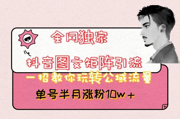 全网独家抖音图文矩阵引流，一招教你玩转公域流量，单号半月涨粉10w+【揭秘】-威云科技 余香的脑洞