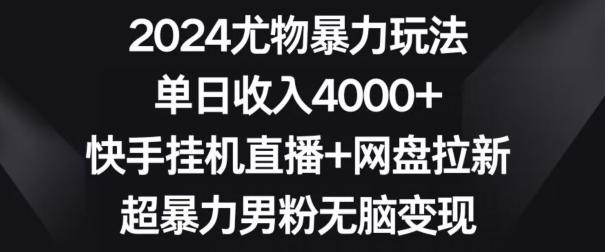 2024尤物暴力玩法，单日收入4000+，快手挂机直播+网盘拉新，超暴力男粉无脑变现【揭秘】-威云科技 余香的脑洞
