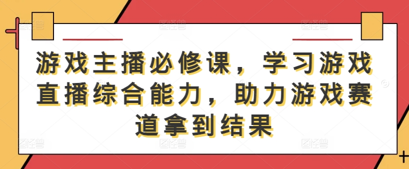 游戏主播必修课，学习游戏直播综合能力，助力游戏赛道拿到结果-威云科技 余香的脑洞