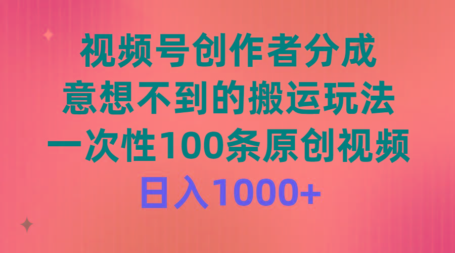 (9737期)视频号创作者分成，意想不到的搬运玩法，一次性100条原创视频，日入1000+-威云科技 余香的脑洞