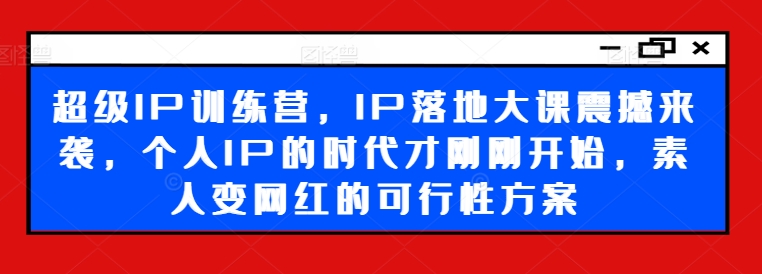 超级IP训练营，IP落地大课震撼来袭，个人IP的时代才刚刚开始，素人变网红的可行性方案-威云科技 余香的脑洞