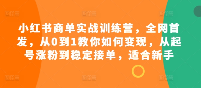 小红书商单实战训练营，全网首发，从0到1教你如何变现，从起号涨粉到稳定接单，适合新手-威云科技 余香的脑洞