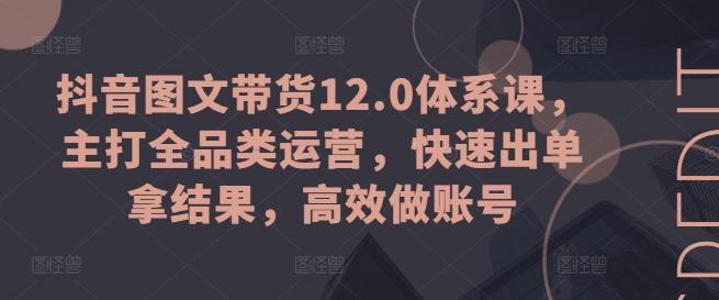 抖音图文带货12.0体系课，主打全品类运营，快速出单拿结果，高效做账号-威云科技 余香的脑洞