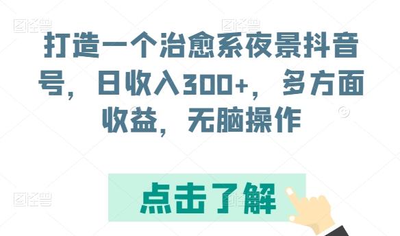 打造一个治愈系夜景抖音号，日收入300+，多方面收益，无脑操作【揭秘】-威云科技 余香的脑洞