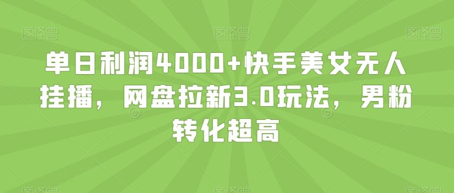 单日利润4000+快手美女无人挂播，网盘拉新3.0玩法，男粉转化超高【揭秘】-威云科技 余香的脑洞