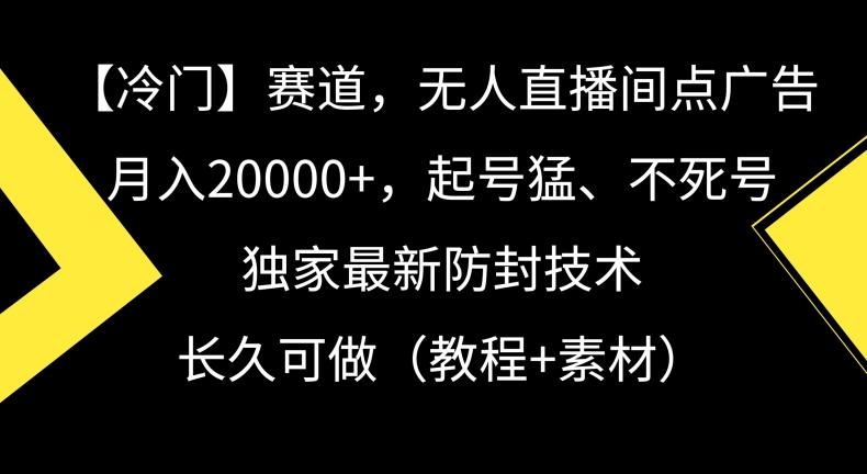 冷门赛道，无人直播间点广告，月入20000+，起号猛、不死号，独家最新防封技术【揭秘】-威云科技 余香的脑洞