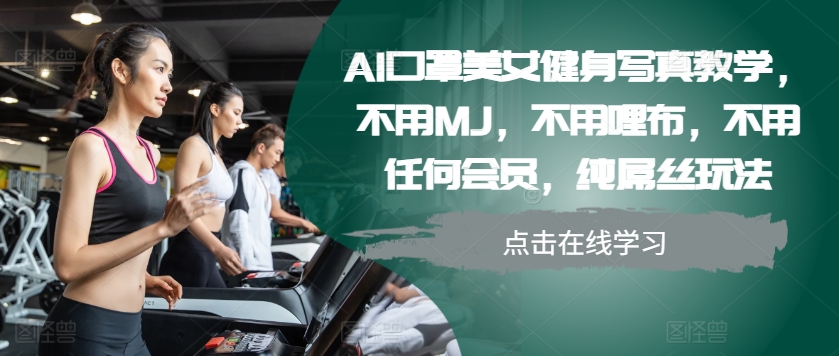 AI口罩美女健身写真教学，不用MJ，不用哩布，不用任何会员，纯屌丝玩法-威云科技 余香的脑洞