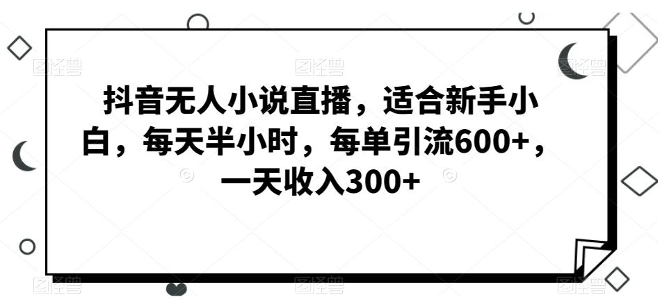 抖音无人小说直播,适合新手小白,每天半小时,每单引流600+,一天收入300+-威云科技 余香的脑洞