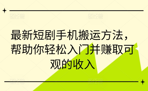 最新短剧手机搬运方法，帮助你轻松入门并赚取可观的收入-威云科技 余香的脑洞