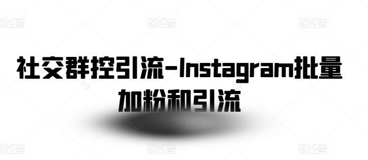 社交群控引流-Instagram批量加粉和引流-威云科技 余香的脑洞