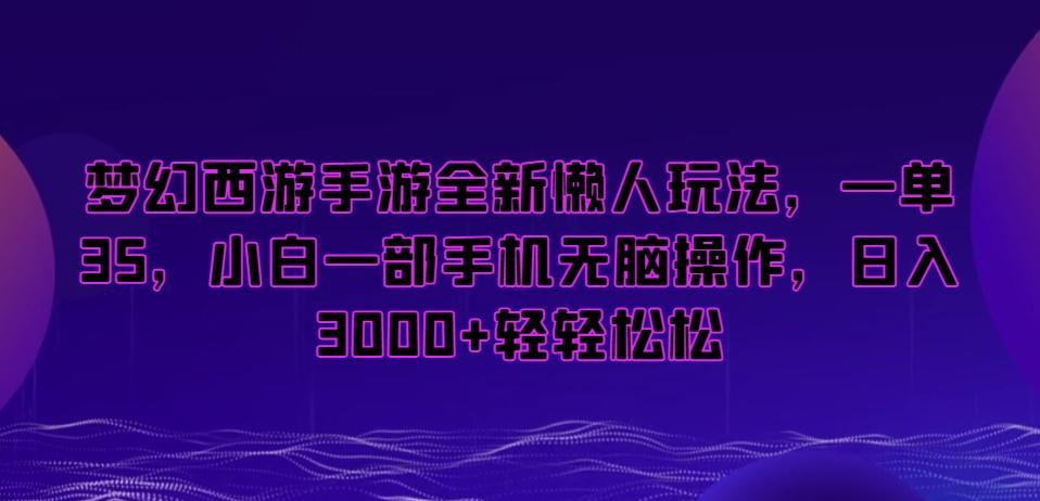 梦幻西游手游全新懒人玩法，一单35，小白一部手机无脑操作，日入3000+轻轻松松【揭秘】-威云科技 余香的脑洞