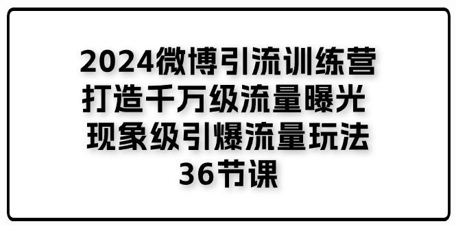 2024微博引流训练营「打造千万级流量曝光 现象级引爆流量玩法」36节课-威云科技 余香的脑洞