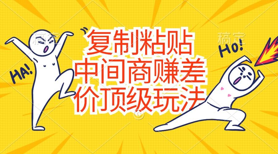 复制粘贴，中间商赚差价顶级玩法，零成本，硬通货-威云科技 余香的脑洞