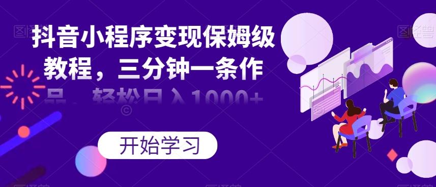 抖音小程序变现保姆级教程，三分钟一条作品，轻松日入1000+【揭秘】-威云科技 余香的脑洞