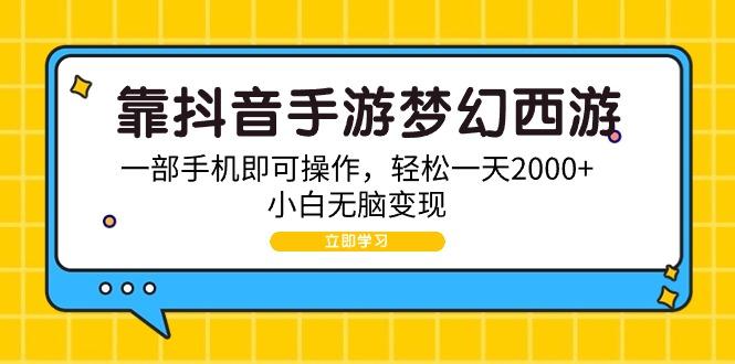 (9452期)靠抖音手游梦幻西游，一部手机即可操作，轻松一天2000+，小白无脑变现-威云科技 余香的脑洞