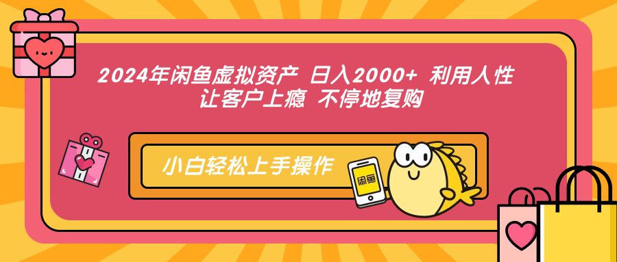 2024年闲鱼虚拟资产 日入2000+ 利用人性 让客户上瘾 不停地复购-威云科技 余香的脑洞