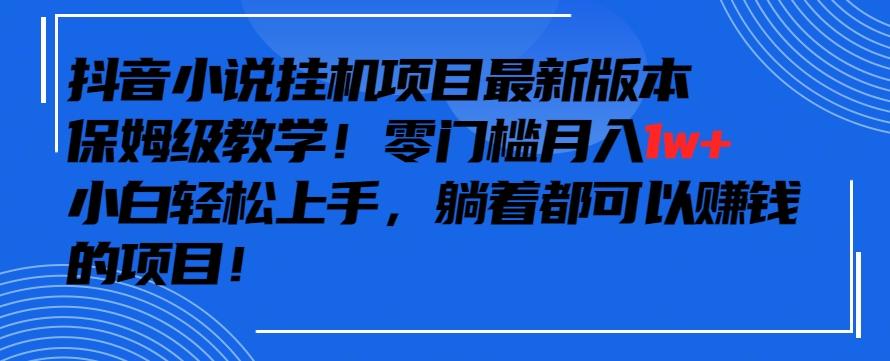 抖音最新小说挂机项目，保姆级教学，零成本月入1w+，小白轻松上手【揭秘】-威云科技 余香的脑洞