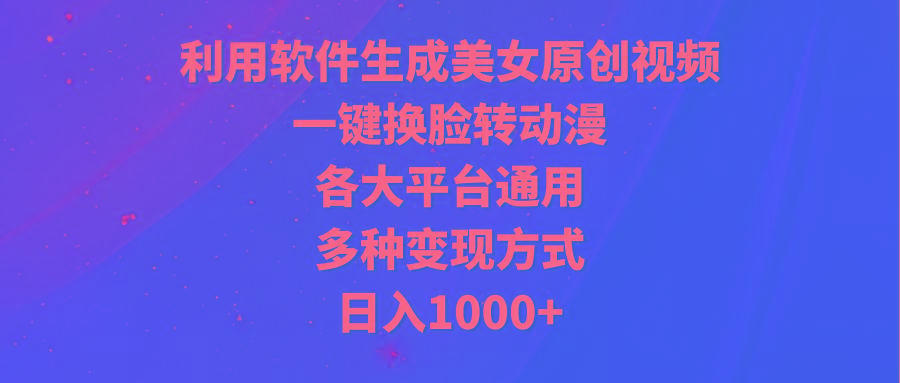 (9482期)利用软件生成美女原创视频，一键换脸转动漫，各大平台通用，多种变现方式-威云科技 余香的脑洞