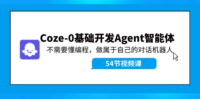Coze-0基础开发 Agent智能体教程：不需要懂编程，做属于自己的对话机器人-威云科技 余香的脑洞