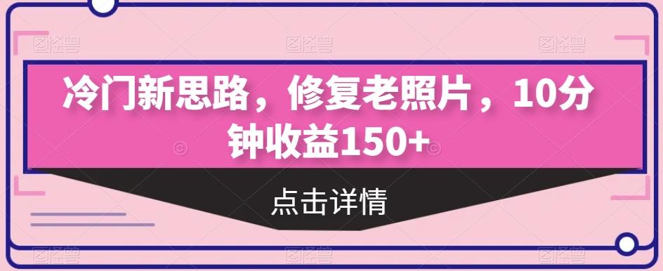 冷门新思路,修复老照片,10分钟收益150+-威云科技 余香的脑洞
