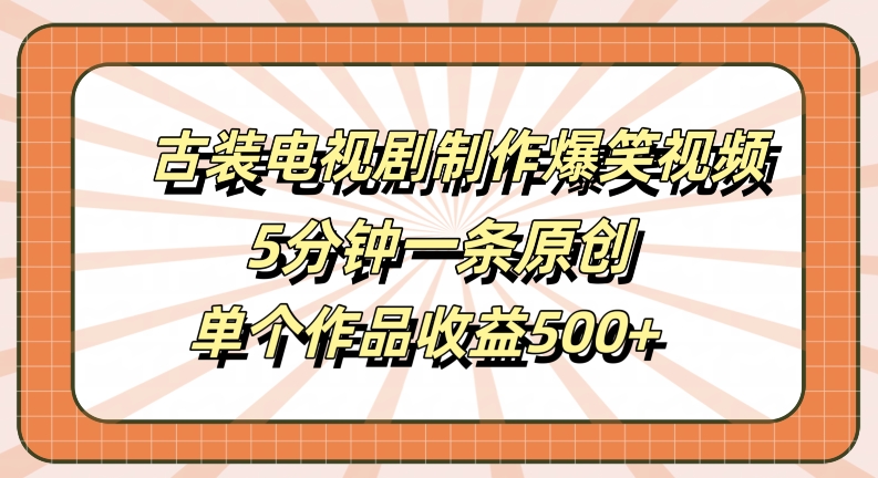 古装电视剧制作爆笑视频，5分钟一条原创，单个作品收益500+【揭秘】-威云科技 余香的脑洞