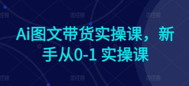 Ai图文带货实操课，新手从0-1 实操课-威云科技 余香的脑洞