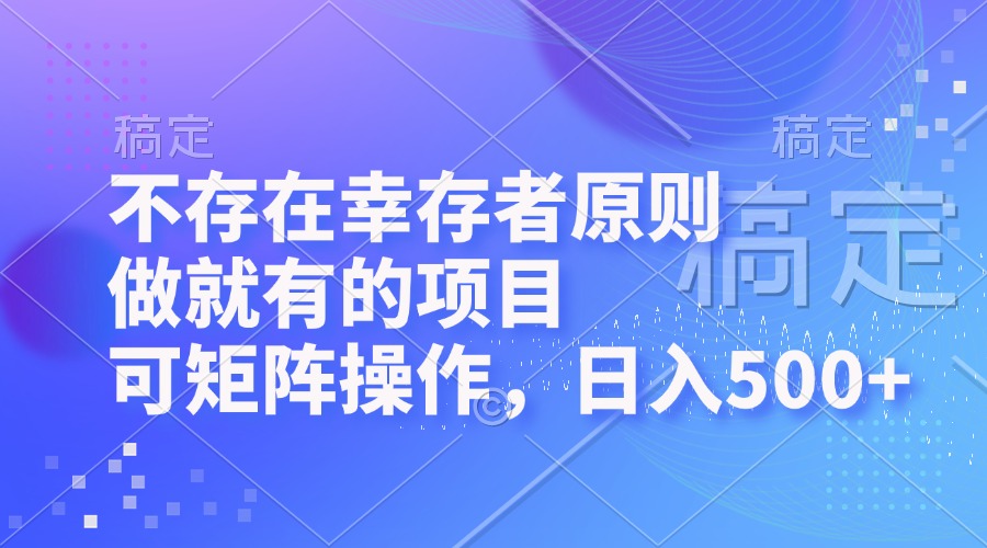 不存在幸存者原则，做就有的项目，可矩阵操作，日入500+-威云科技 余香的脑洞