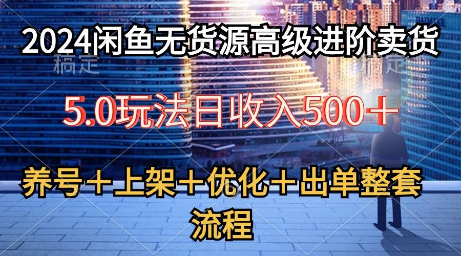 2024闲鱼无货源高级进阶卖货5.0，养号＋选品＋上架＋优化＋出单整套流程-威云科技 余香的脑洞