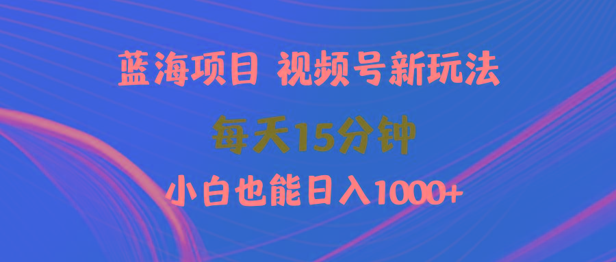 (9813期)蓝海项目视频号新玩法 每天15分钟 小白也能日入1000+-威云科技 余香的脑洞