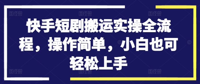 快手短剧搬运实操全流程，操作简单，小白也可轻松上手-威云科技 余香的脑洞