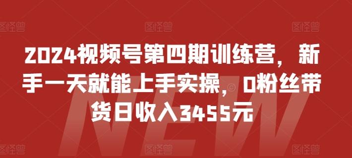 2024视频号第四期训练营，新手一天就能上手实操，0粉丝带货日收入3455元-威云科技 余香的脑洞