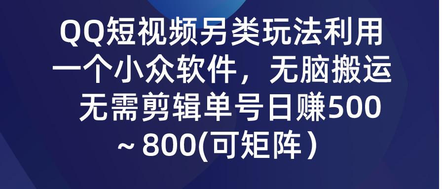 (9492期)QQ短视频另类玩法，利用一个小众软件，无脑搬运，无需剪辑单号日赚500～…-威云科技 余香的脑洞