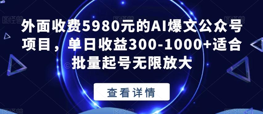 外面收费5980元的AI爆文公众号项目,单日收益300-1000+适合批量起号无限放大【揭秘】-威云科技 余香的脑洞