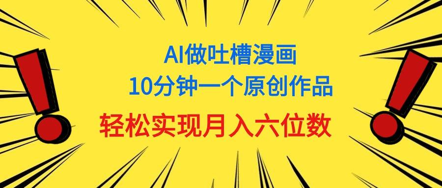 用AI做中式吐槽漫画，10分钟一个原创作品，轻松实现月入6位数-威云科技 余香的脑洞