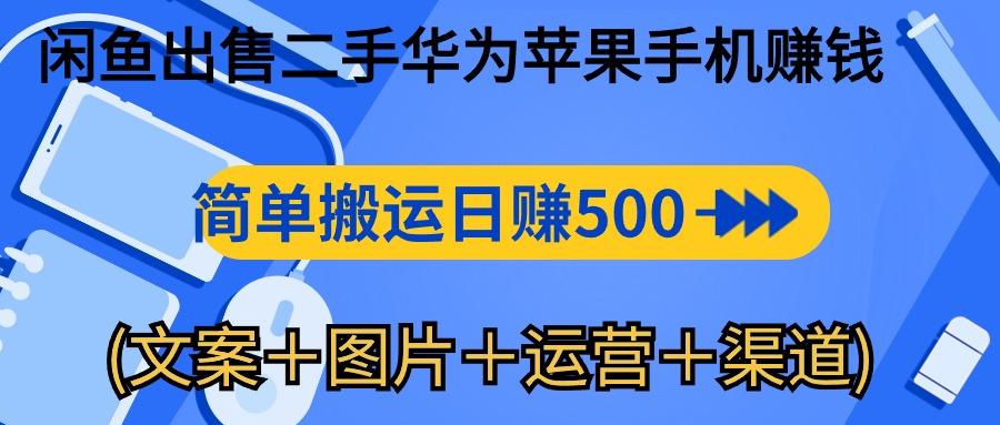 闲鱼出售二手华为苹果手机赚钱，简单搬运 日赚500-1000(文案＋图片＋运…-威云科技 余香的脑洞