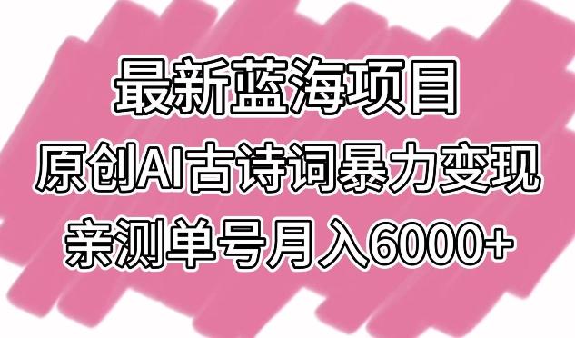 最新蓝海项目，原创AI古诗词暴力变现，亲测单号月入6000+【揭秘】-威云科技 余香的脑洞